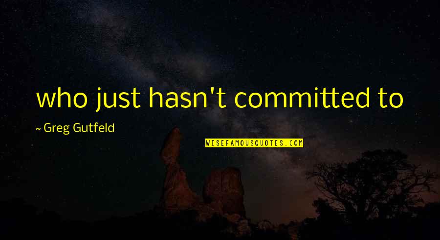 Committed Quotes By Greg Gutfeld: who just hasn't committed to