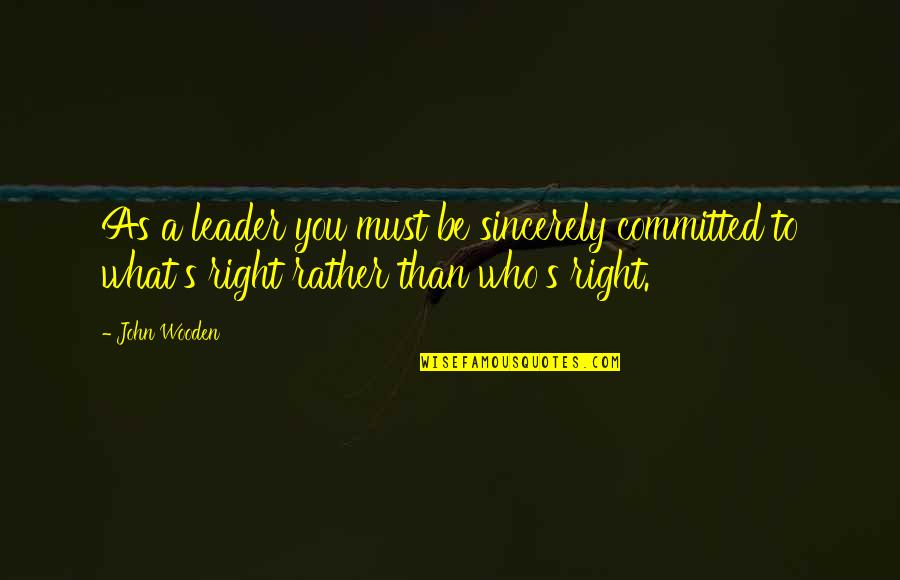Committed Quotes By John Wooden: As a leader you must be sincerely committed