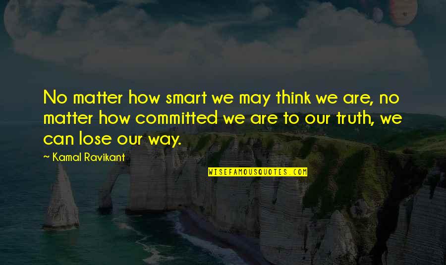 Committed Quotes By Kamal Ravikant: No matter how smart we may think we