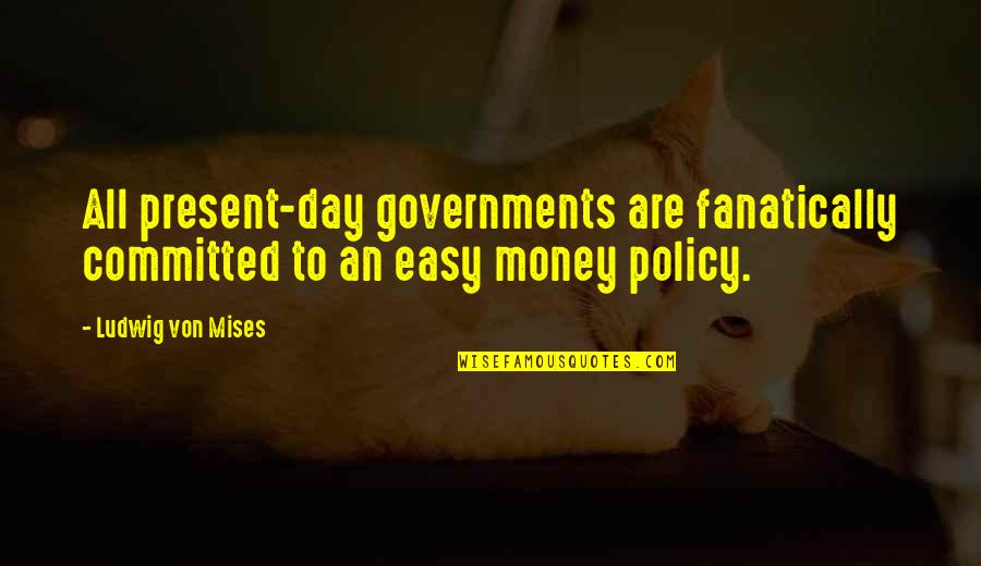 Committed Quotes By Ludwig Von Mises: All present-day governments are fanatically committed to an