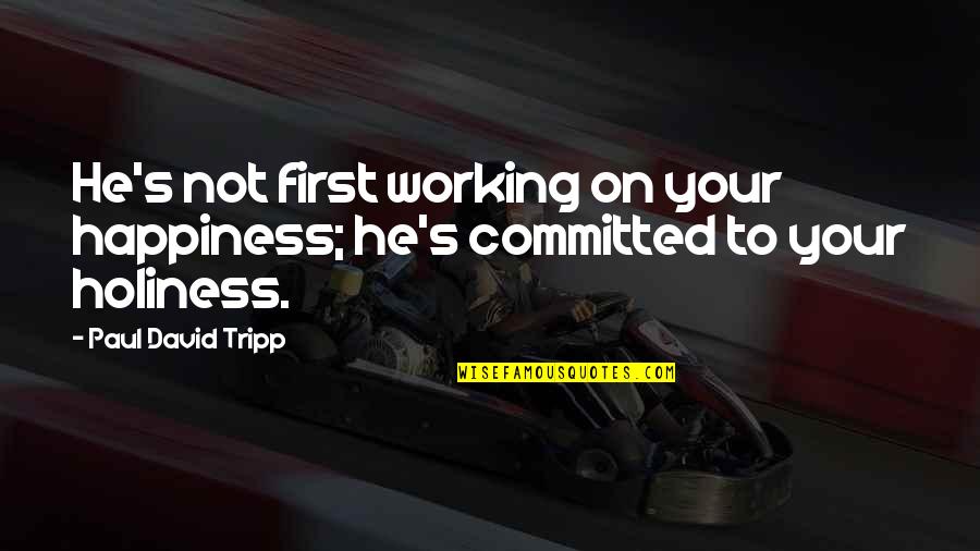 Committed Quotes By Paul David Tripp: He's not first working on your happiness; he's