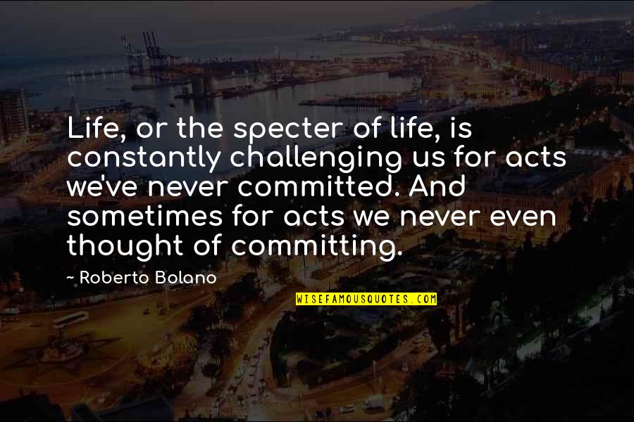 Committed Quotes By Roberto Bolano: Life, or the specter of life, is constantly