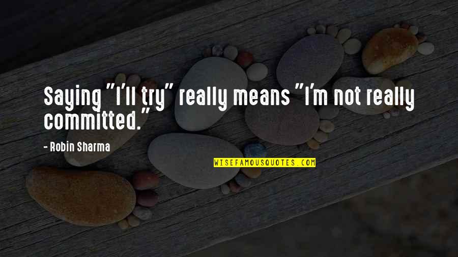 Committed Quotes By Robin Sharma: Saying "I'll try" really means "I'm not really