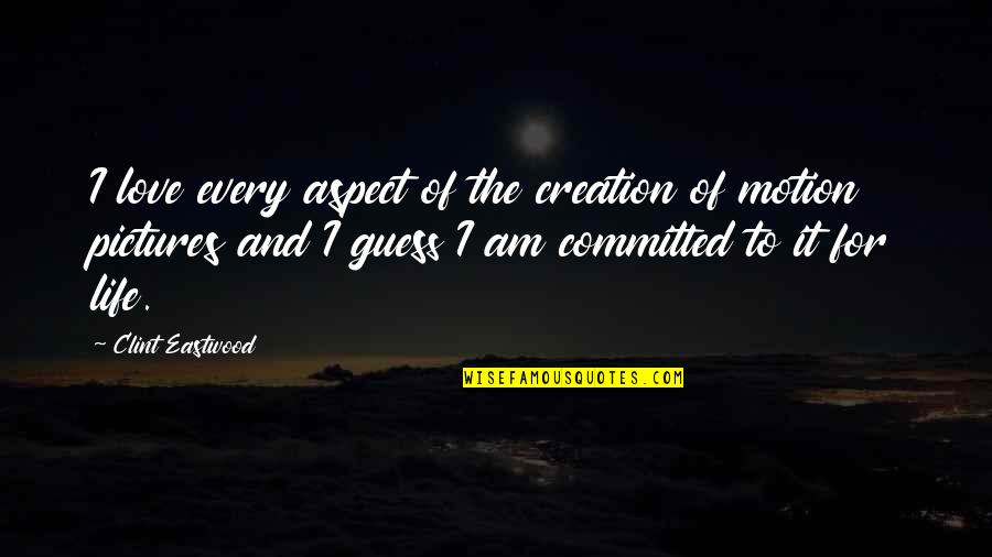 Committed To You Love Quotes By Clint Eastwood: I love every aspect of the creation of