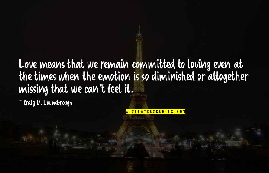 Committed To You Love Quotes By Craig D. Lounsbrough: Love means that we remain committed to loving