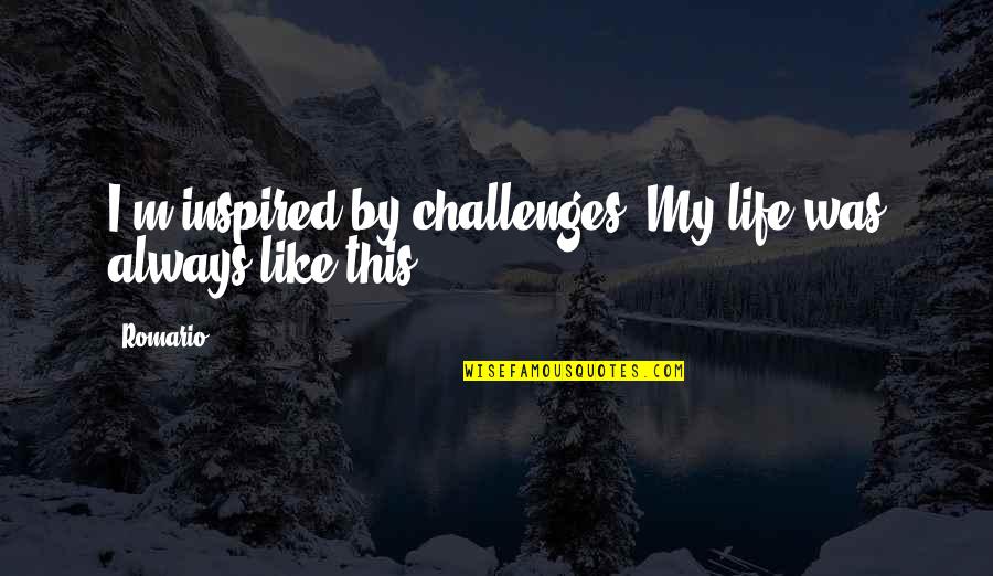 Committee Art Quotes By Romario: I'm inspired by challenges. My life was always