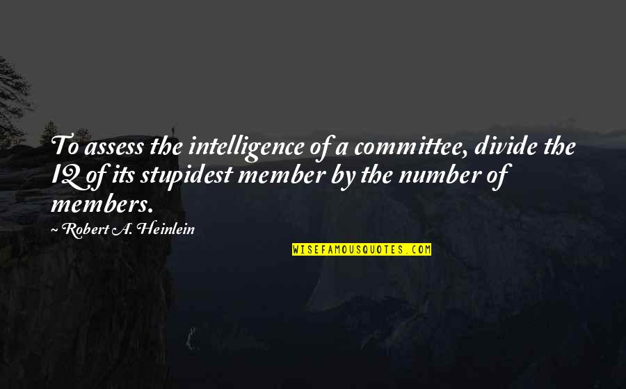 Committee Member Quotes By Robert A. Heinlein: To assess the intelligence of a committee, divide