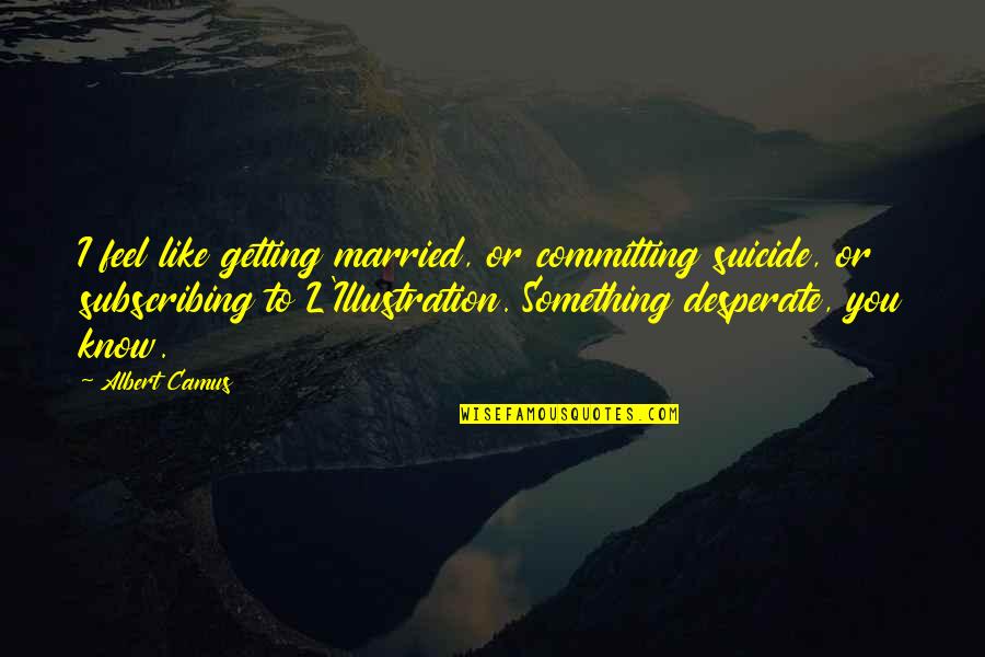 Committing To Something Quotes By Albert Camus: I feel like getting married, or committing suicide,