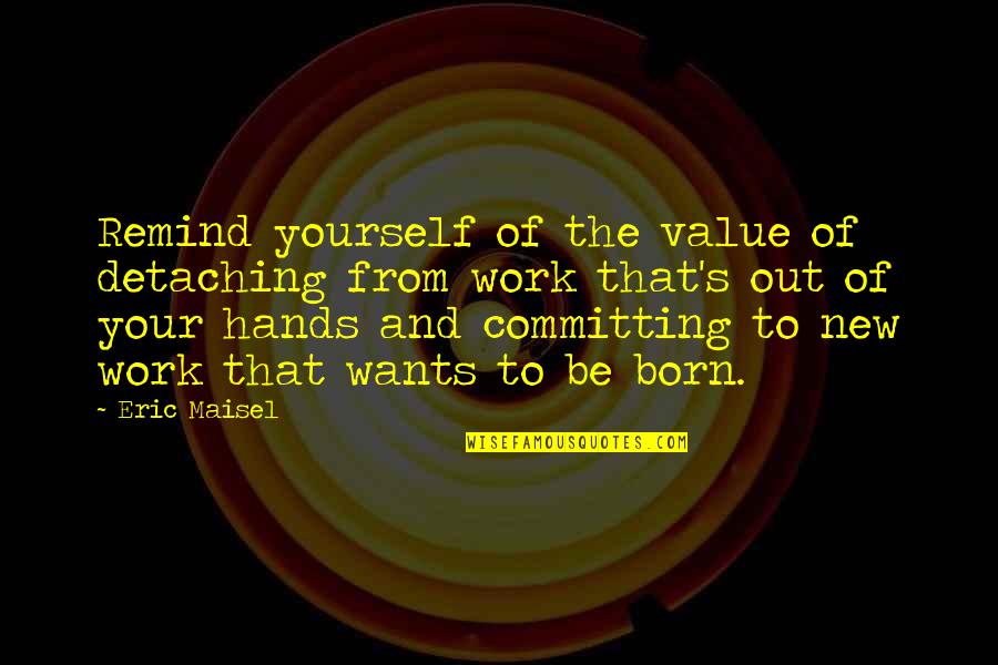 Committing To Yourself Quotes By Eric Maisel: Remind yourself of the value of detaching from