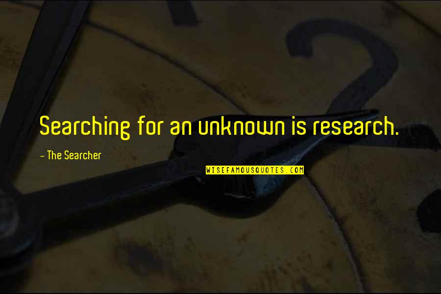 Commmunities Quotes By The Searcher: Searching for an unknown is research.