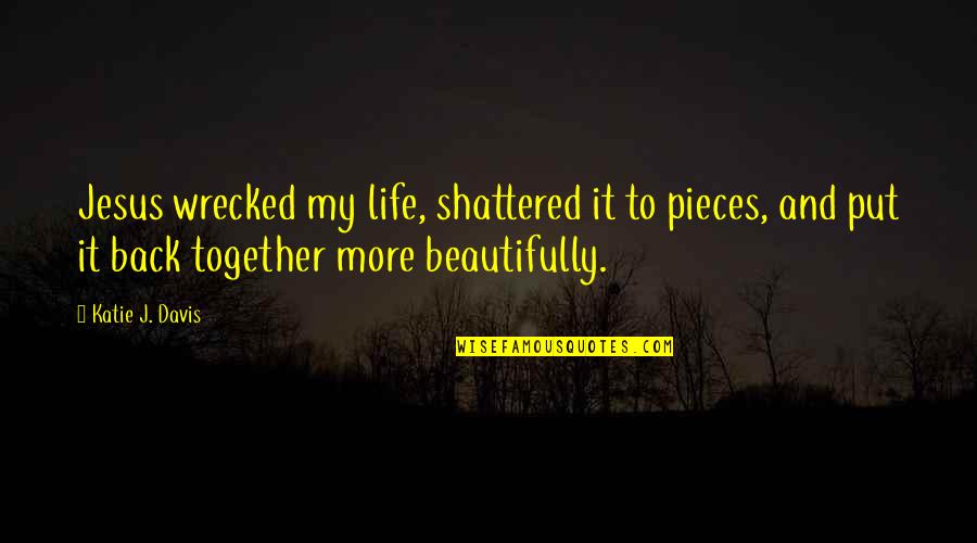 Commodifying Quotes By Katie J. Davis: Jesus wrecked my life, shattered it to pieces,