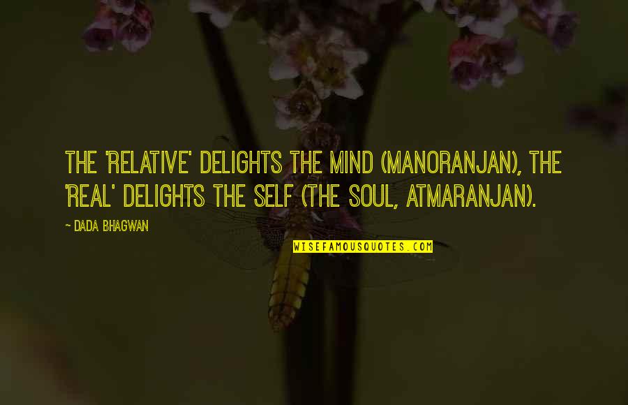 Common Belgian Quotes By Dada Bhagwan: The 'relative' delights the mind (manoranjan), the 'real'
