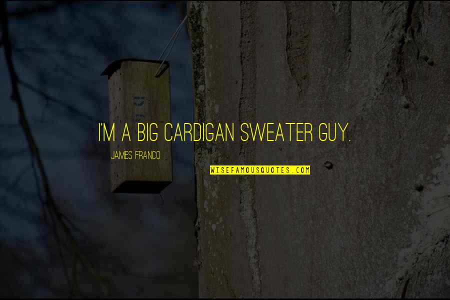 Common Bro Quotes By James Franco: I'm a big cardigan sweater guy.