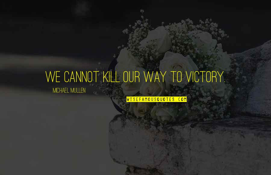 Common Bumper Stickers Quotes By Michael Mullen: We cannot kill our way to victory. Common Bumper Stickers Quotes By Michael Mullen: We cannot kill our way to victory.