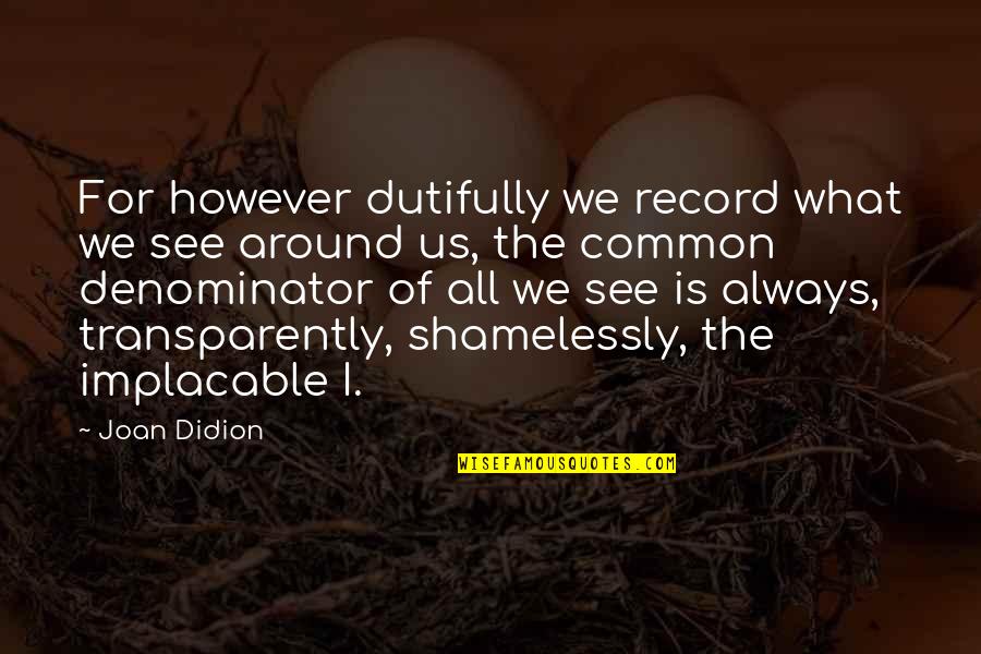 Common Denominator Quotes By Joan Didion: For however dutifully we record what we see