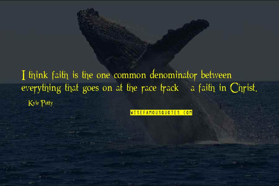 Common Denominator Quotes By Kyle Petty: I think faith is the one common denominator