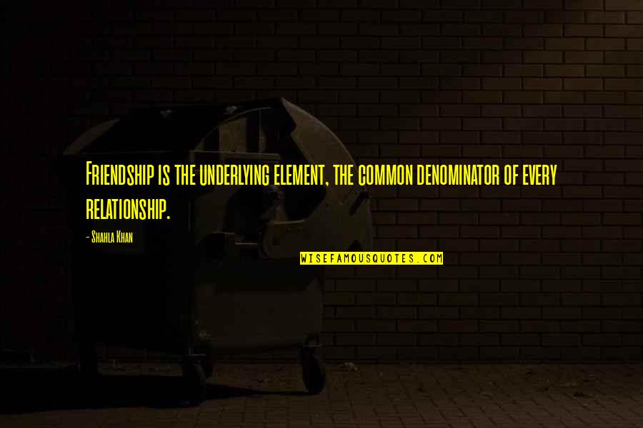 Common Denominator Quotes By Shahla Khan: Friendship is the underlying element, the common denominator