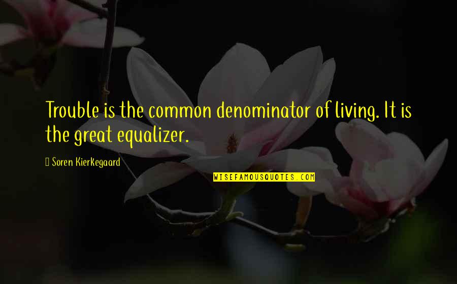 Common Denominator Quotes By Soren Kierkegaard: Trouble is the common denominator of living. It