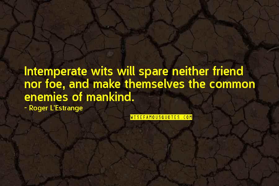 Common Enemies Quotes By Roger L'Estrange: Intemperate wits will spare neither friend nor foe,