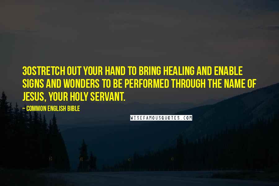 Common English Bible quotes: 30Stretch out your hand to bring healing and enable signs and wonders to be performed through the name of Jesus, your holy servant.