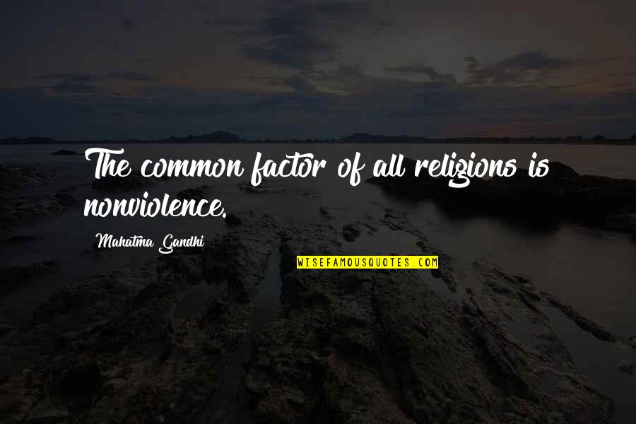 Common Factors Quotes By Mahatma Gandhi: The common factor of all religions is nonviolence.
