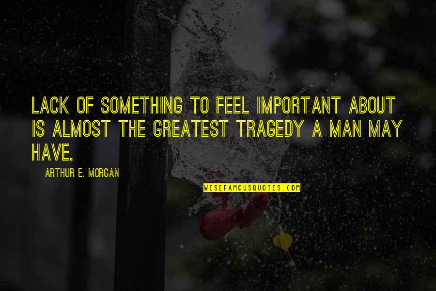 Common Favorite Quotes By Arthur E. Morgan: Lack of something to feel important about is Common Favorite Quotes By Arthur E. Morgan: Lack of something to feel important about is