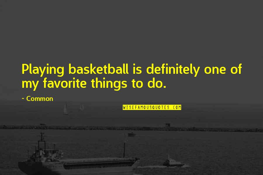Common Favorite Quotes By Common: Playing basketball is definitely one of my favorite