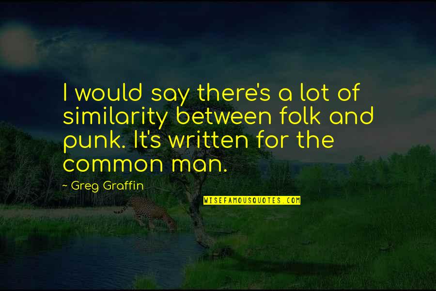 Common Folk Quotes By Greg Graffin: I would say there's a lot of similarity