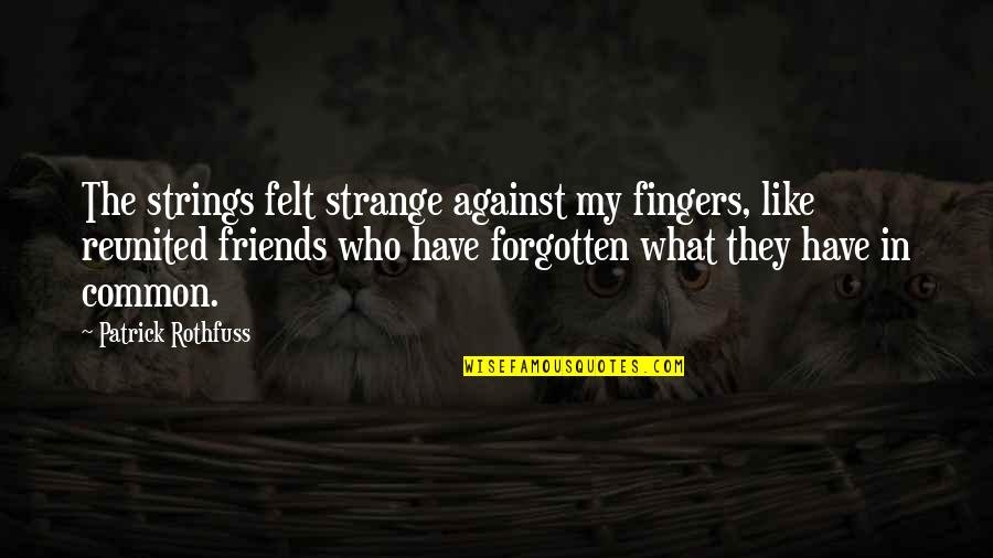 Common Friends Quotes By Patrick Rothfuss: The strings felt strange against my fingers, like
