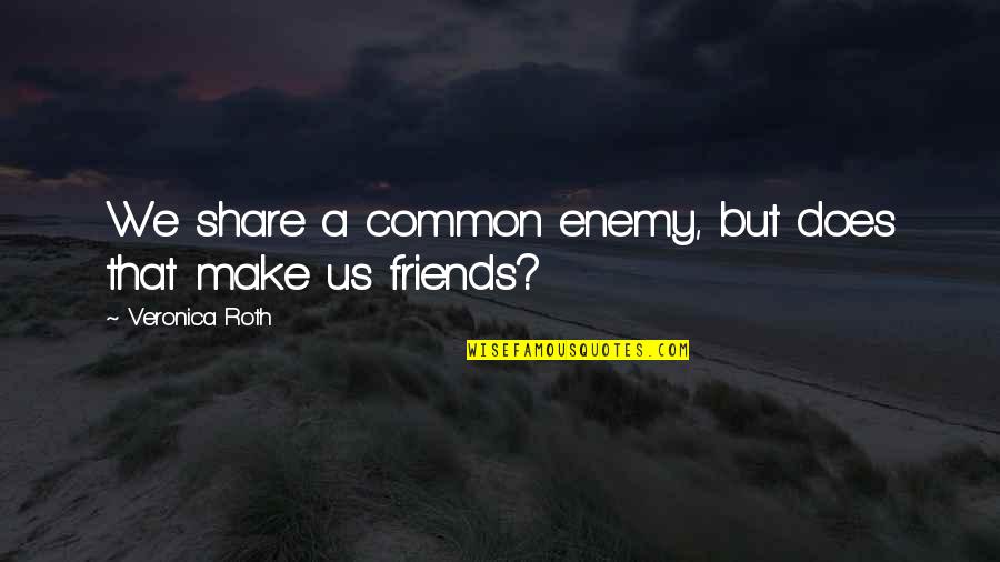 Common Friends Quotes By Veronica Roth: We share a common enemy, but does that