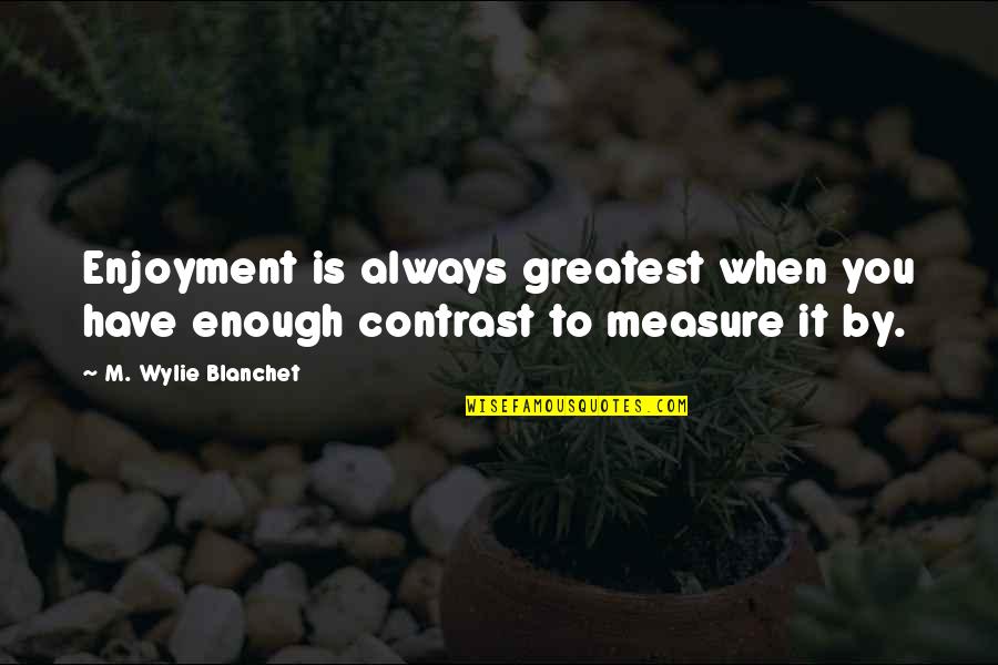 Common Frisian Quotes By M. Wylie Blanchet: Enjoyment is always greatest when you have enough