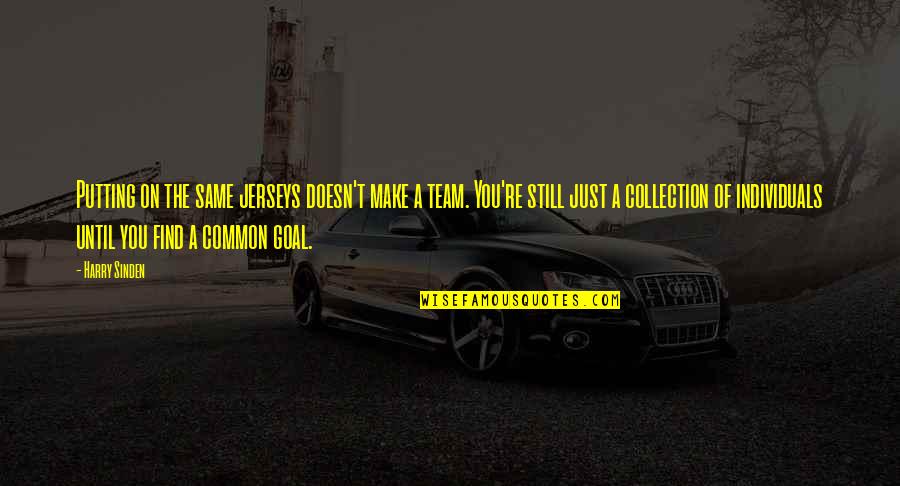Common Goal Quotes By Harry Sinden: Putting on the same jerseys doesn't make a Common Goal Quotes By Harry Sinden: Putting on the same jerseys doesn't make a