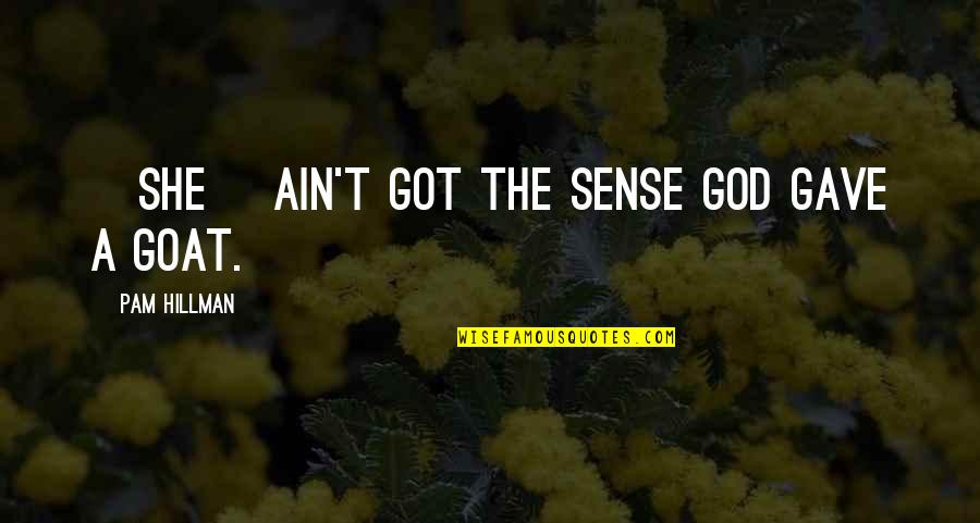 Common Goat Quotes By Pam Hillman: {She] ain't got the sense God gave a