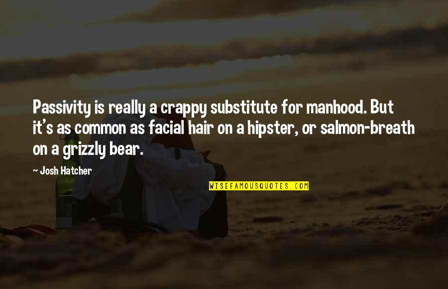 Common Hipster Quotes By Josh Hatcher: Passivity is really a crappy substitute for manhood.