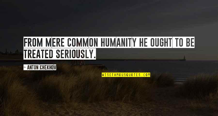 Common Humanity Quotes By Anton Chekhov: From mere common humanity he ought to be