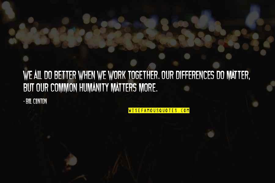 Common Humanity Quotes By Bill Clinton: We all do better when we work together.