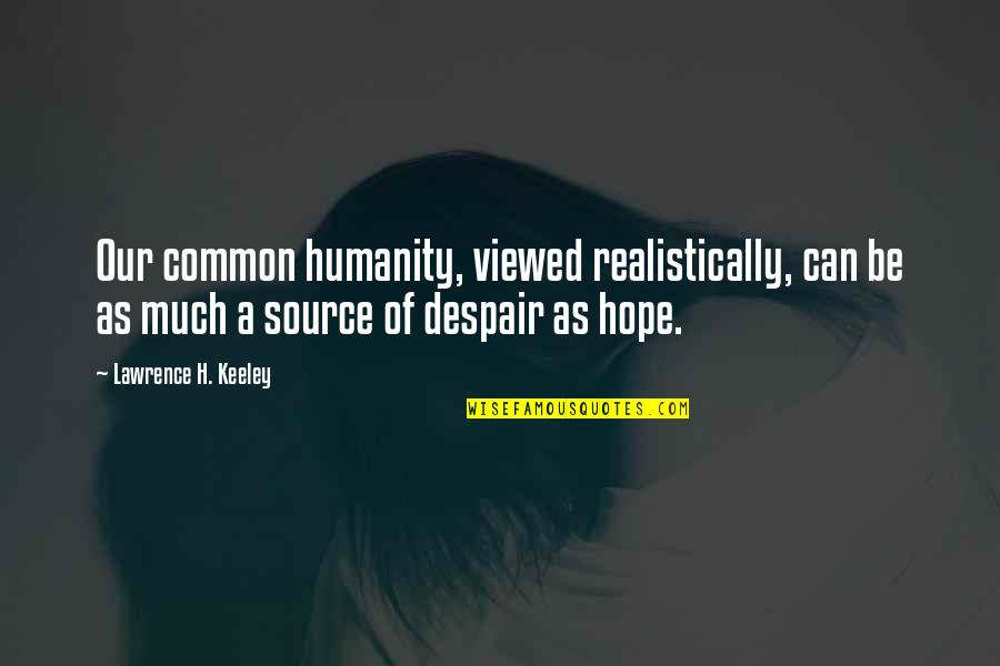 Common Humanity Quotes By Lawrence H. Keeley: Our common humanity, viewed realistically, can be as