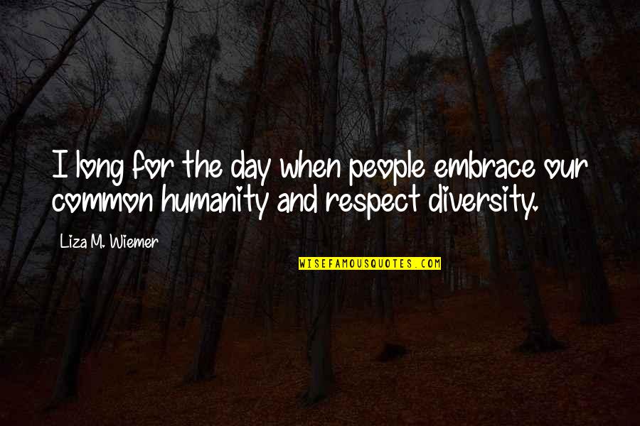 Common Humanity Quotes By Liza M. Wiemer: I long for the day when people embrace