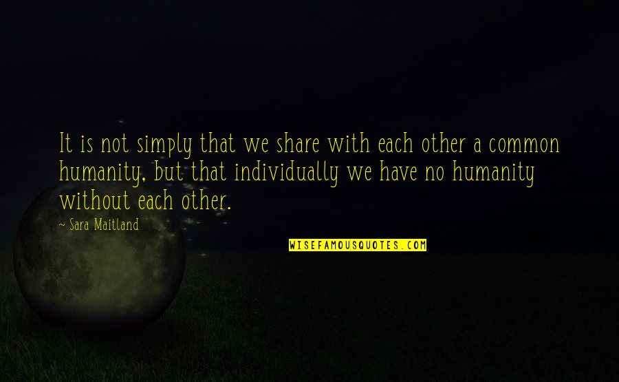 Common Humanity Quotes By Sara Maitland: It is not simply that we share with