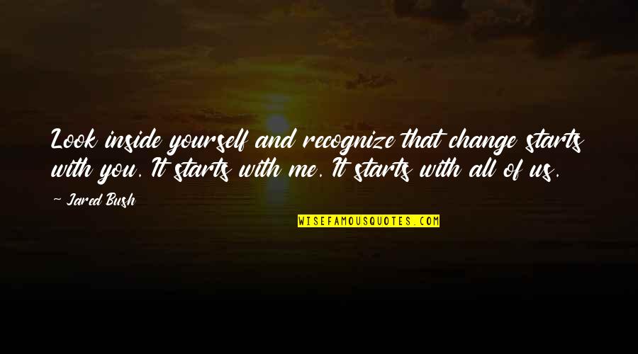 Common Inspirational Quotes By Jared Bush: Look inside yourself and recognize that change starts Common Inspirational Quotes By Jared Bush: Look inside yourself and recognize that change starts
