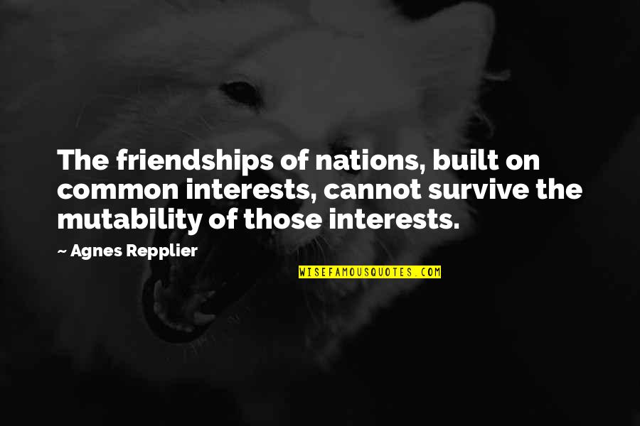 Common Interest Quotes By Agnes Repplier: The friendships of nations, built on common interests,