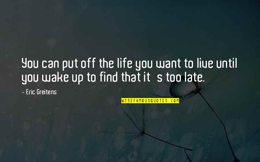 Common Lancashire Quotes By Eric Greitens: You can put off the life you want