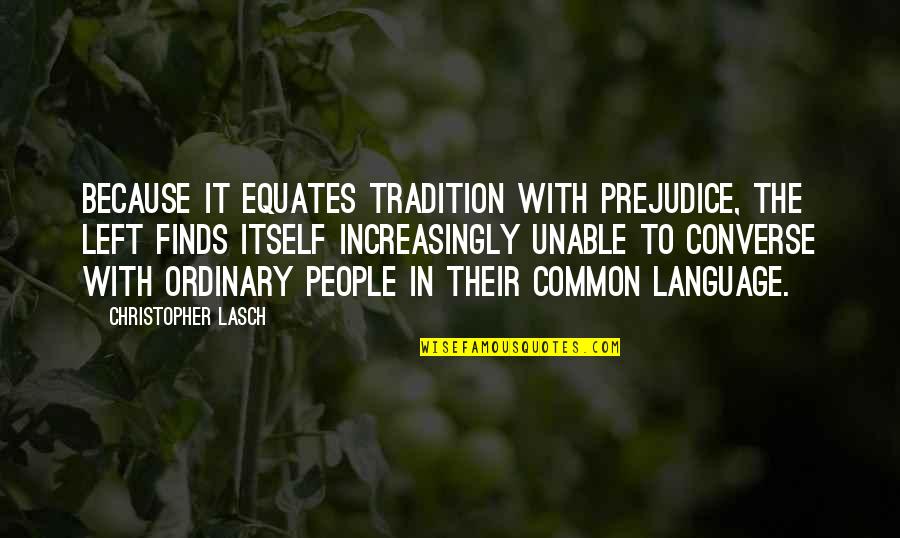 Common Language Quotes By Christopher Lasch: Because it equates tradition with prejudice, the left