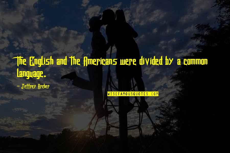 Common Language Quotes By Jeffrey Archer: The English and the Americans were divided by