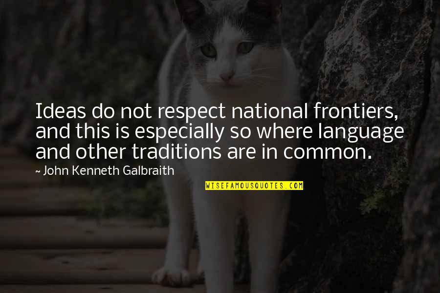 Common Language Quotes By John Kenneth Galbraith: Ideas do not respect national frontiers, and this