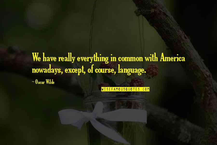 Common Language Quotes By Oscar Wilde: We have really everything in common with America