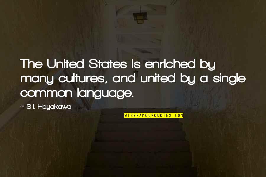Common Language Quotes By S.I. Hayakawa: The United States is enriched by many cultures,