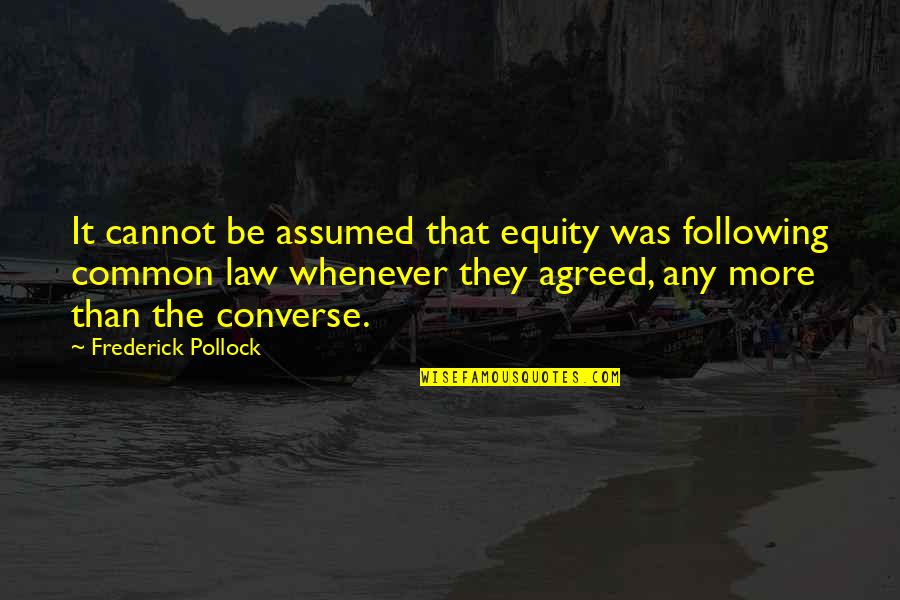 Common Law And Equity Quotes By Frederick Pollock: It cannot be assumed that equity was following Common Law And Equity Quotes By Frederick Pollock: It cannot be assumed that equity was following