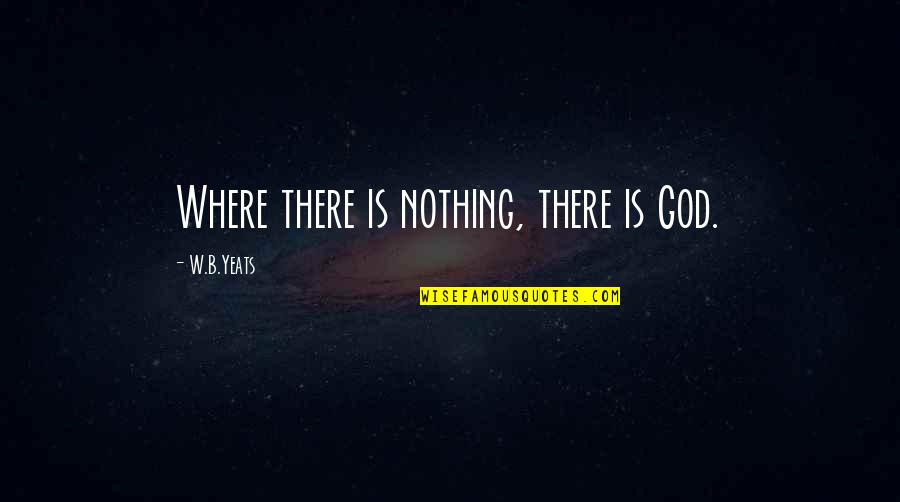 Common Law And Equity Quotes By W.B.Yeats: Where there is nothing, there is God.