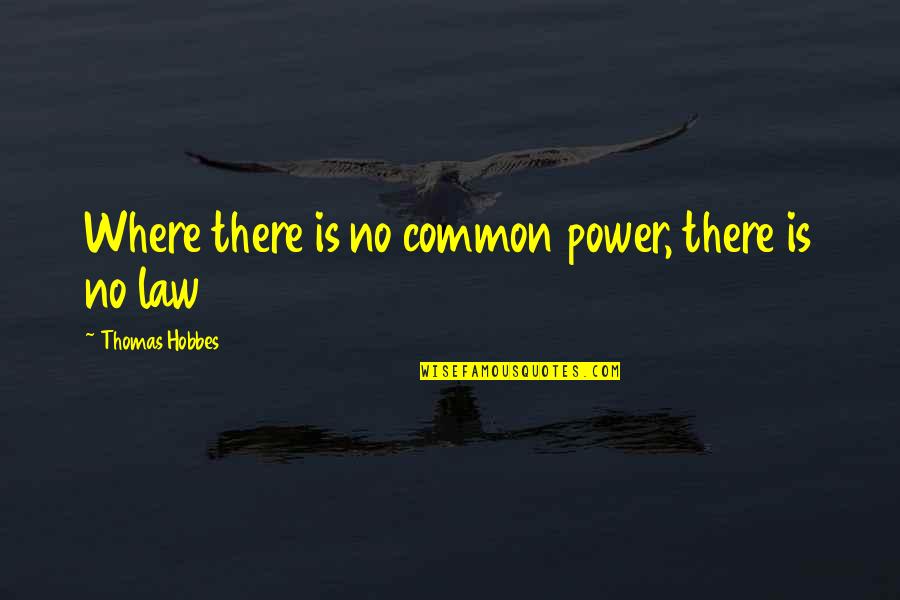 Common Law Quotes By Thomas Hobbes: Where there is no common power, there is